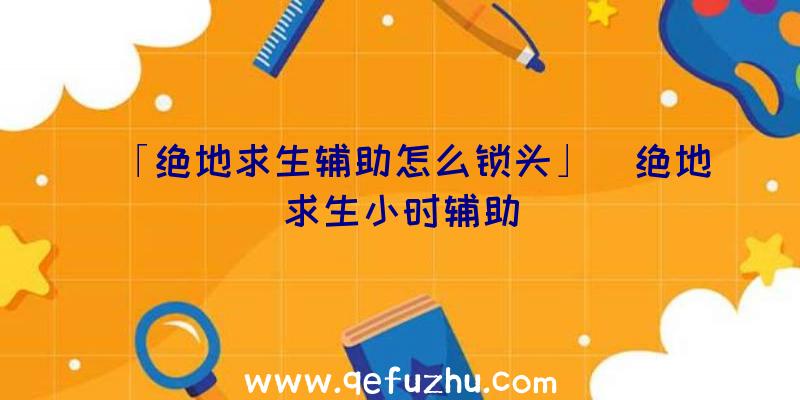「绝地求生辅助怎么锁头」|绝地求生小时辅助